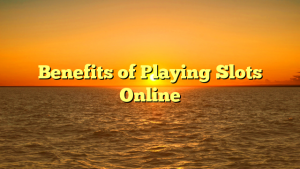 Benefits of Playing Slots Online