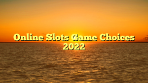 Online Slots Game Choices 2022