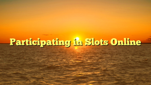 Participating in Slots Online