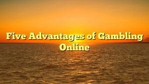 Five Advantages of Gambling Online