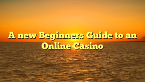 A new Beginners Guide to an Online Casino