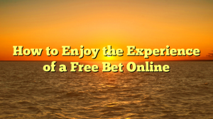How to Enjoy the Experience of a Free Bet Online
