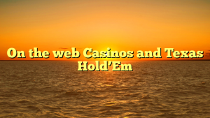 On the web Casinos and Texas Hold’Em