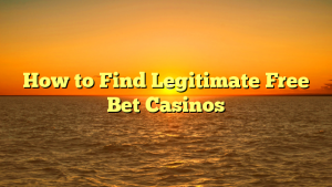 How to Find Legitimate Free Bet Casinos