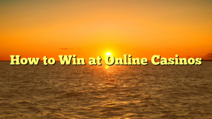 How to Win at Online Casinos