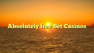 Absolutely free Bet Casinos